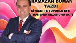 SİYASETTE TOPUKLU EFE TRANSFER SEZONUNU AÇTI