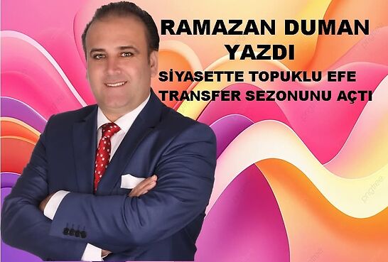 SİYASETTE TOPUKLU EFE TRANSFER SEZONUNU AÇTI