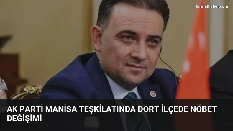 AK Parti Manisa teşkilatında dört ilçede nöbet değişimi
