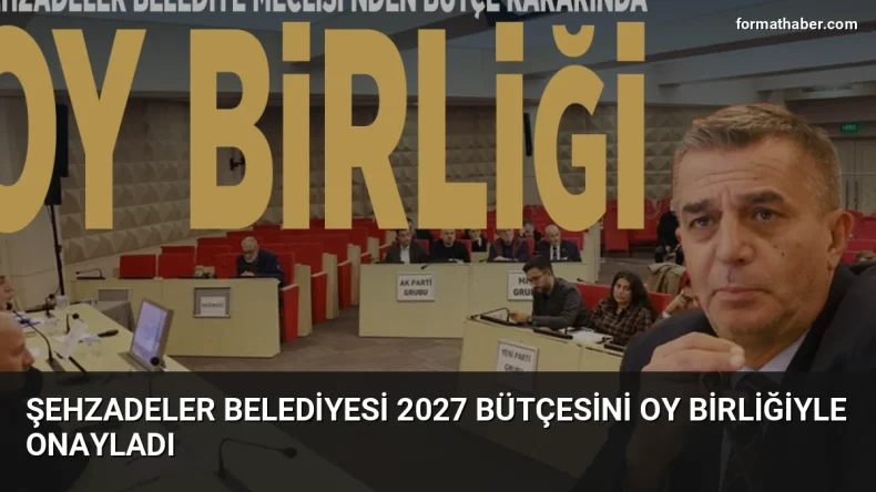 Şehzadeler Belediyesi 2027 bütçesini oy birliğiyle onayladı