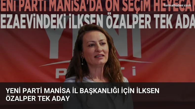 Yeni Parti Manisa İl Başkanlığı İçin İlksen Özalper Tek Aday